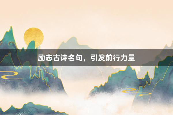 励志古诗名句，引发前行力量