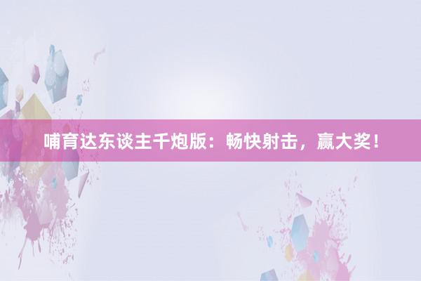 哺育达东谈主千炮版：畅快射击，赢大奖！