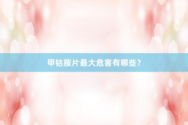 甲钴胺片最大危害有哪些？
